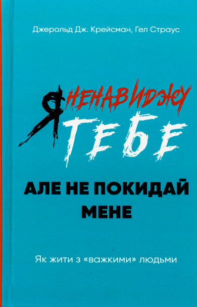Я ненавиджу тебе, але не покидай мене. Як жити з «важкими» людьми – Гел Страус, Джерольд Дж. Крейсмен (Укр) BookChef (9786175482551) (541300)