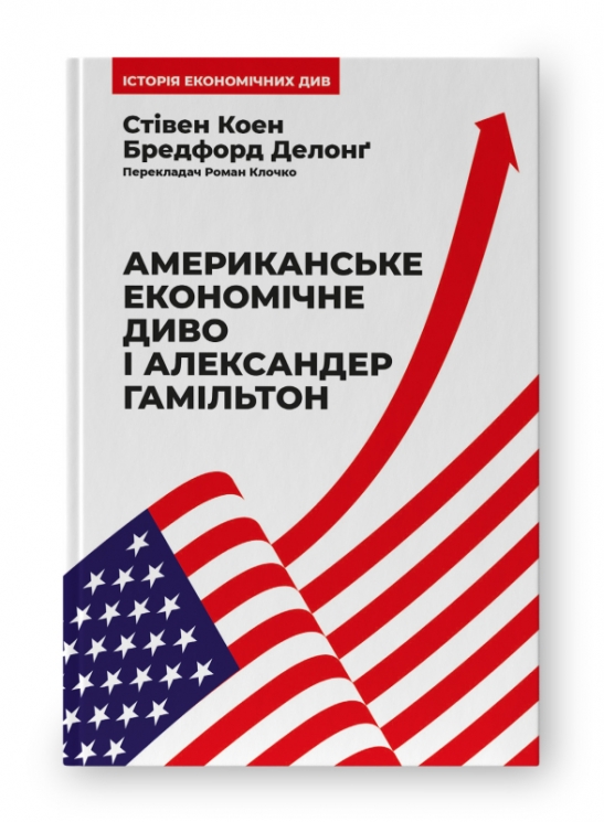 Американське економічне диво і Александер Гамільтон. Стівен Коен , Бредфорд Делонґ (Укр) Наш формат (9786178277055) (506000)