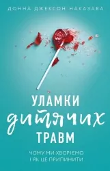 Уламки дитячих травм. Чому ми хворіємо і як це припинити – Донна Джексон Наказава (Укр) BookChef (9786175483404) (547202)