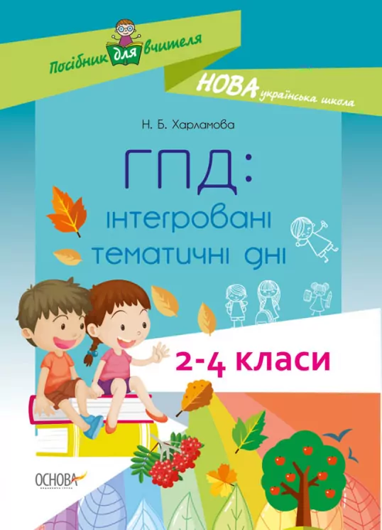 Посібник для вчителя. ГПД: інтегровані тематичні дні 2—4 класи. Харламова Н.Б. (Укр) Основа НУР055 (9786170039385) (441308)