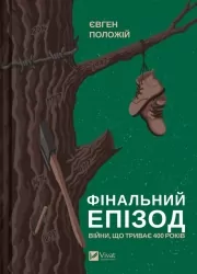 Фінальний епізод (війни, що триває 400 років). Положій Є. (Укр) Vivat (9786171701076) (507010)