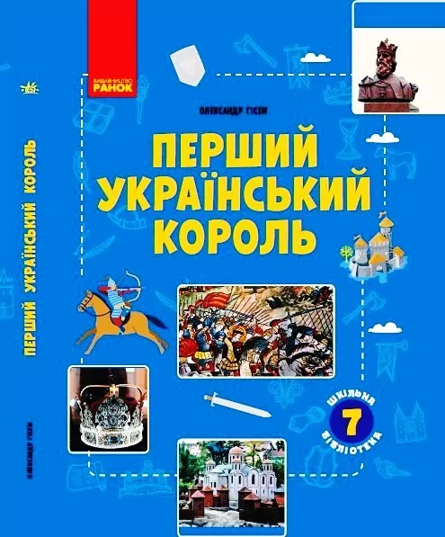 Перший український король. Шкільна бібліотека. Олександр Гісем (Укр) Ранок Г1416006У (9786170968418) (445713)