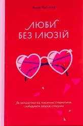 Люби без ілюзій. Як звільнитися від токсичних стереотипів і побудувати здорові стосунки. Топіліна А. (Укр) Yakaboo Publishing (9786177544882) (512317)