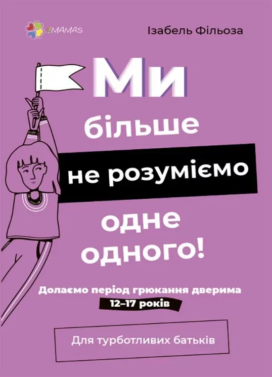 Ми більше не розуміємо одне одного! Долаємо період грюкання дверима. 12—17 років. Для турботливих батьків. Ізабель Фільоза (Укр) 4MAMAS (9786170041692) (519624)
