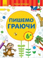 Перші вправи: Пишемо граючи 6+ (у) Ранок С602007У (978-966-74-7881-0) (245526)