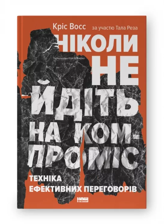 Ніколи не йдіть на компроміс. Техніка ефективних переговорів. Кріс Восс, Тал Рез (Укр) Наш формат (9786177682225) (506132)