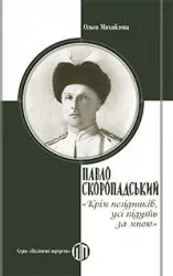 Павло Скоропадський: «Крім негідників, усі підуть за мною» – 	Ольга Михайлова (Укр) Парламентське видавництво (9789669221322) (559436)