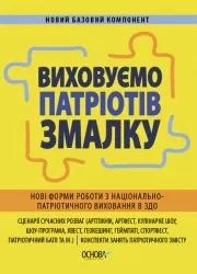 Виховуємо патріотів змалку. Нові форми роботи з національно-патріотичного виховання в ЗДО (Укр) Основа (9786170041456) (488343)