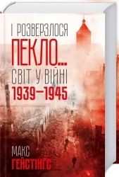 І розверзлося пекло… Світ у війні 1939-1945 років. Макс Гейстінґс (Укр) КСД (9786171249622) (507354)