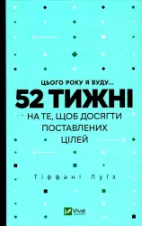 Цього року я буду... 52 тижні на те, щоб досягти поставлених цілей. Тіффані Луїс (Укр) Vivat (9789669829474) (487355)