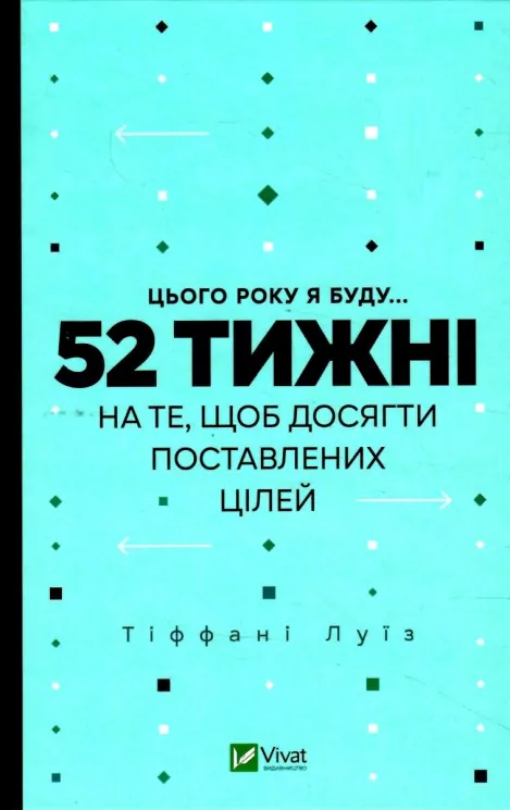 Цього року я буду... 52 тижні на те, щоб досягти поставлених цілей. Тіффані Луїс (Укр) Vivat (9789669829474) (487355)