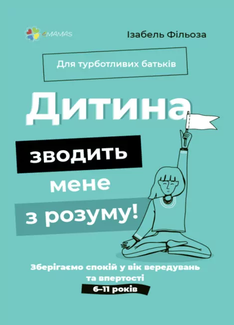 Дитина зводить мене з розуму! Зберігаємо спокій у вік вередувань та впертості 6–11 років. Ізабель Фільоза (Укр) 4MAMAS (9786170041555) (489362)