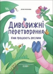 Ким працюють рослини. Дивовижні перетворення. Хочу знати! Пеліхова Ю., Дуван В. (Укр) Основа (9786170042415) (517163)
