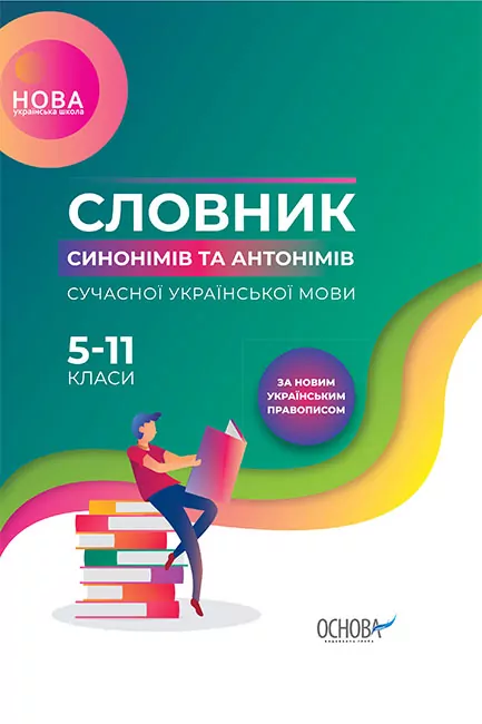 Словник НУШ Словник синонімів та антонімів сучасної української мови 5–11-й класи (Укр) Основа (9786170036834) (341367)