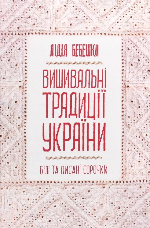 Вишивальні традиції України: «білі» та «писані» сорочки". Бебешко Л. (Укр) КСД (9786171285934) (507279)
