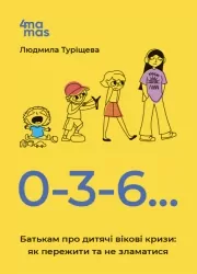 0-3-6… Батькам про дитячі вікові кризи: як пережити та не зламатися. Туріщева Л.В. (Укр) 4MAMAS (9786170042200) (506197)