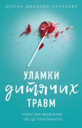 Уламки дитячих травм. Чому ми хворіємо і як це припинити – Донна Джексон Наказава (Укр) BookChef (9786175483404) (547202)