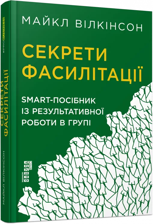 Секрети фасилітації. SMART - посібник із результативної роботи в групі. Майкл Вілкінсон. #PROBusiness (Укр) Фабула FB722111У (9786170974785) (466526)