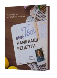 Твої найкращі рецепти. Книга про те, як полюбити готувати. Юшина Т. (Укр) Віхола (9786178257699) (506259)
