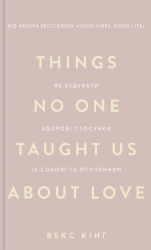 Things No One Taught Us About Love. Як будувати здорові стосунки із собою та оточенням – Векс Кінґ (Укр) BookChef (9786175484753) (561305)