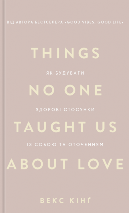 Things No One Taught Us About Love. Як будувати здорові стосунки із собою та оточенням – Векс Кінґ (Укр) BookChef (9786175484753) (561305)