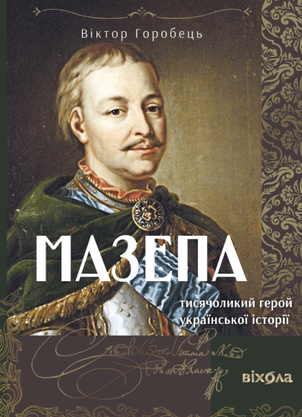 Мазепа. Тисячоликий герой української історії – Віктор Горобець (Укр) Віхола (9786178606497) (562806)
