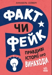 Правдиві історії про винаходи. Факт чи фейк? – Аннабель Сейвері