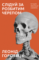 Слідуй за розбитим черепом. Історія еволюції скелета – Леонід Горобець (Укр) Віхола (9786178517014) (562807)