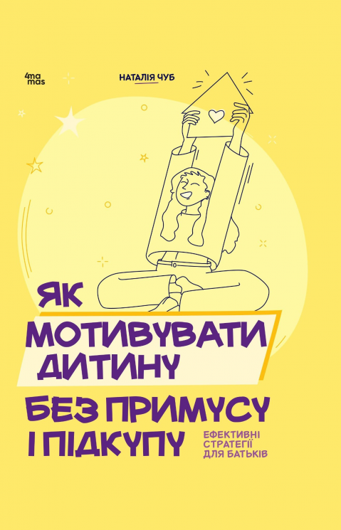 Як мотивувати дитину без примусу і підкупу. Ефективні стратегії для батьків – Наталія Чуб