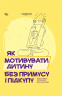 Як мотивувати дитину без примусу і підкупу. Ефективні стратегії для батьків – Наталія Чуб