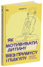 Як мотивувати дитину без примусу і підкупу. Ефективні стратегії для батьків – Наталія Чуб