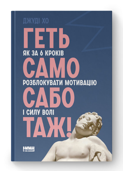 Геть самосаботаж! Як за 6 кроків розблокувати мотивацію і силу волі – Джуді Хо (Укр) Наш Формат (9786177866687) (545610)