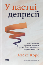 У пастці депресії. Як маленькими кроками подолати тривожність, хвилювання і пригнічений стан – Алекс Корб (Укр) Наш формат (9786178437855) (555311)