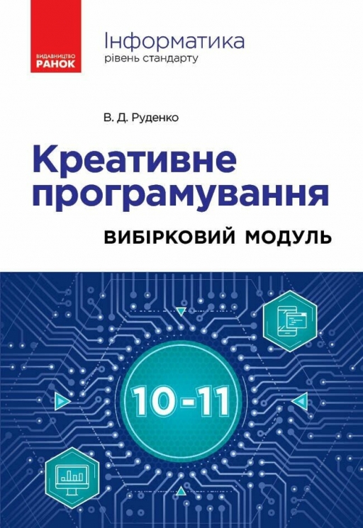 НУШ Інформатика 10-11 клас. Креативне програмування. Вибірковий модуль. Рівень стандарту. Руденко В.Д. (Укр) Ранок (9786170991584) (519311)