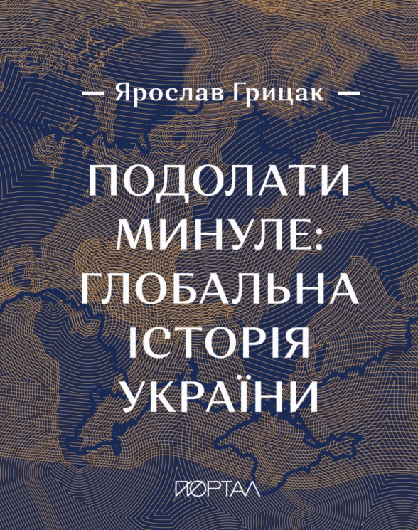 Подолати минуле: глобальна історія України (ЧЕТВЕРТИЙ ПРЕМІАЛЬНИЙ наклад) –  Грицак Я. (Укр) Портал (9786177925230) (542313)