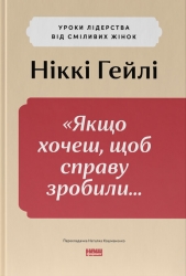 Якщо хочеш, щоб справу зробили... Уроки лідерства від сміливих жінок – Ніккі Гейлі (Укр) Наш формат (9786178441104) (555313)