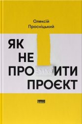 Як не профакапити проєкт – Просніцький О. (Укр) Наш формат (9786178434304) (555621)