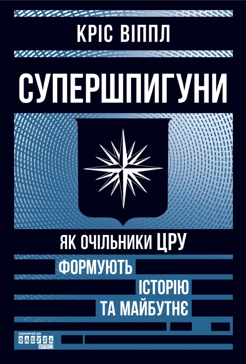 Супершпигуни. Як очільники ЦРУ формують історію та майбутнє – Кріс Віппл