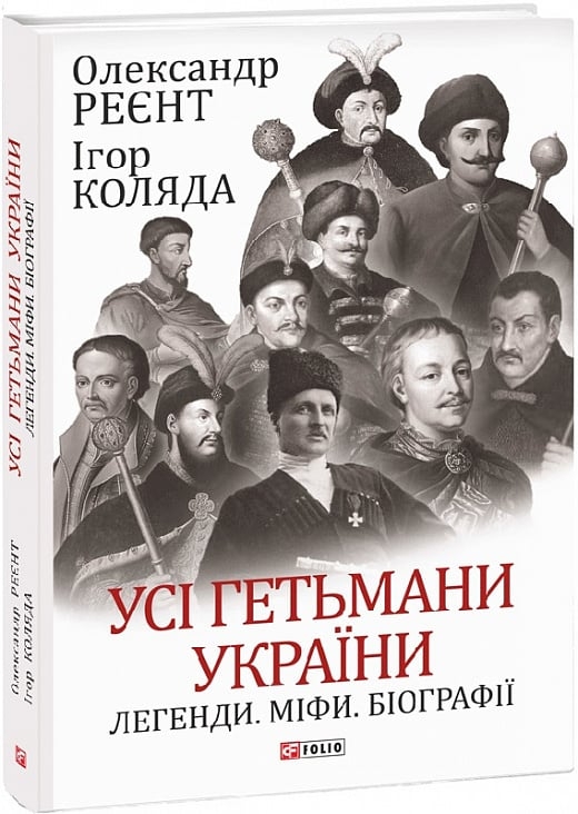 Усі гетьмани України. Легенди. Міфи. Біографії. Реєнт О., Коляда І. (Укр) Фоліо (9786175516171) (515523)