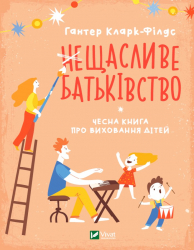 (не)Щасливе батьківство. Чесна книга про виховання дітей. Кларк-Філдс Гантер (Укр) Vivat (9789669823793) (474424)