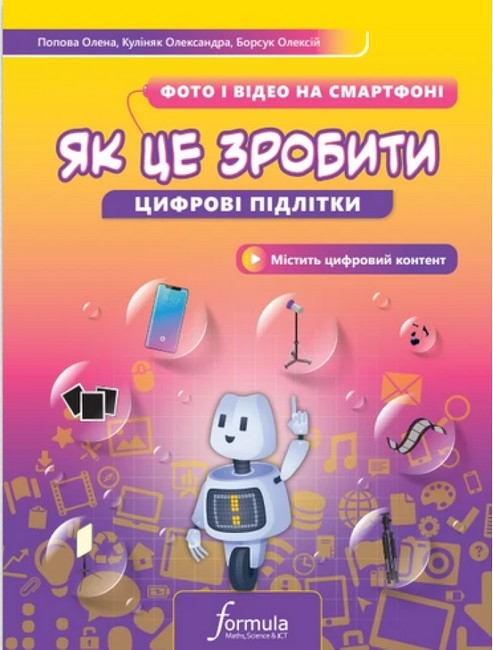 Як це зробити. Фото й відео на смартфоні. Цифрові підлітки – Куліняк О., Борсук О., Попова О. (Укр) Formula (9786178290344) (555524)