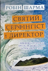 Святий, Cерфінгіст і Директор. Дивовижна розповідь про те, як можна жити за покликом серця – Робін Шарма (Укр) Stone Publishing (9789669489340) (557830)
