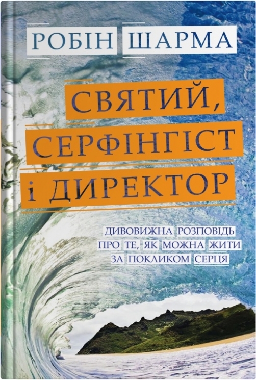 Святий, Cерфінгіст і Директор. Дивовижна розповідь про те, як можна жити за покликом серця – Робін Шарма (Укр) Stone Publishing (9789669489340) (557830)