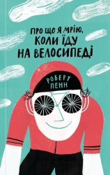 Про що я мрію, коли їду на велосипеді. Роберт Пенн (Укр) Yakaboo Publishing (9786177544455) (516031)