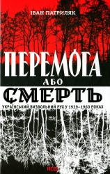 Перемога або смерть. Український визвольний рух у 1939-1960 роках. Патриляк І. (Укр) КСД (9786171505100) (507231)