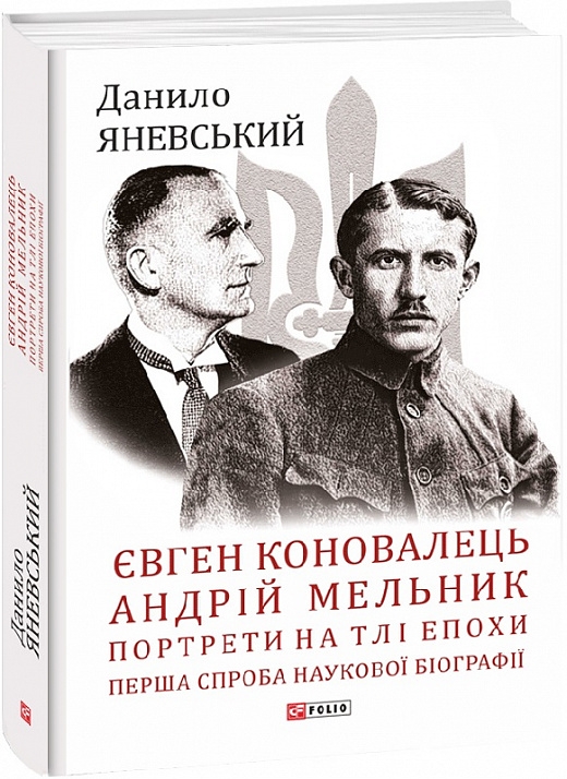 Євген Коновалець. Андрій Мельник. Портрети на тлі епохи. Перша спроба наукової біографії. Яневський Д. (Укр) Фоліо (9786175513378) (502632)