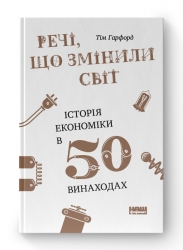 Речі, що змінили світ. Історія економіки в 50 винаходах. Тім Гарфорд (Укр) Наш формат (9786177552085) (506334)