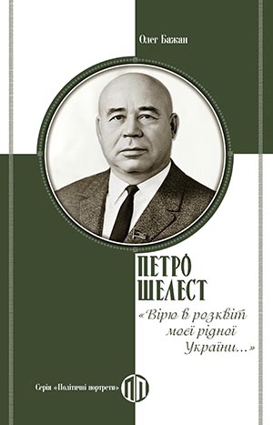 Петро Шелест: «Вірю в розквіт моєї рідної України...» – Олег Бажан (Укр) Парламентське видавництво (9789669221933) (559435)