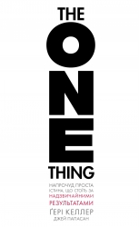 The One Thing. Напрочуд проста істина, що стоїть за надзвичайними результатами – Ґері Келлер