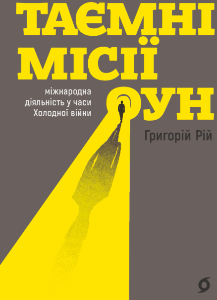 Таємні місії ОУН. Міжнародна діяльність у часи Холодної війни – Григорій Рій (Укр) Віхола (9786178606473) (562837)